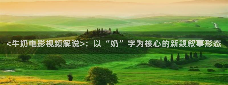 哪里可以看新视觉体育直播：<牛奶电影视频解说>：以“奶”字为核心的新颖叙事形态