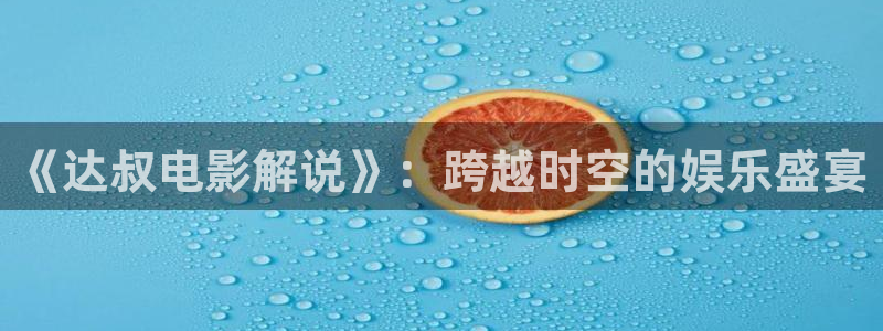 6090新视觉电影院官网：《达叔电影解说》：跨越时空的娱乐盛宴