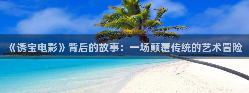 6090新视觉电视影院电视剧：《诱宝电影》背后的故事：一场颠覆传统的艺术冒险