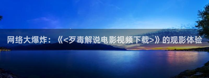 yy4800新视觉影院：网络大爆炸：《<歹毒解说电影视频下载>》的观影体验