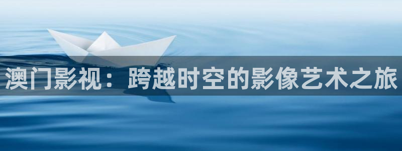 6080新视觉伦理免费电影：澳门影视：跨越时空的影像艺术之旅