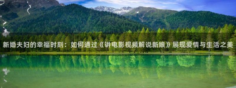 新视觉影院app：新婚夫妇的幸福时刻：如何通过《讲电影视频解说新娘》展现爱情与生活之美