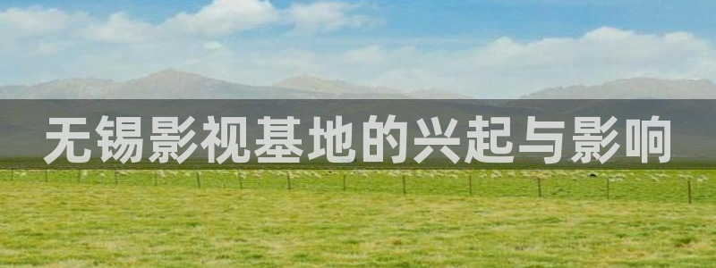 未来新视觉影院：无锡影视基地的兴起与影响