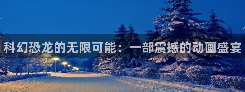 6080新视觉在线理论片：科幻恐龙的无限可能：一部震撼的动画盛宴