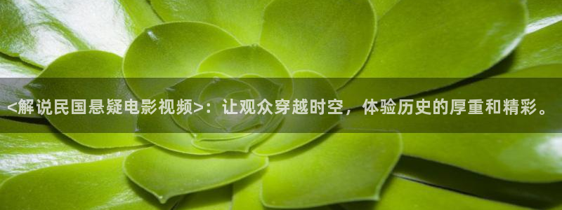 新视觉6688：<解说民国悬疑电影视频>：让观众穿越时空，体验历史的厚重和精彩。