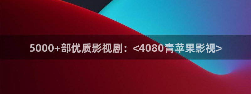 8060新视觉影院手机版：5000+部优质影视剧：<4080青苹果影视>