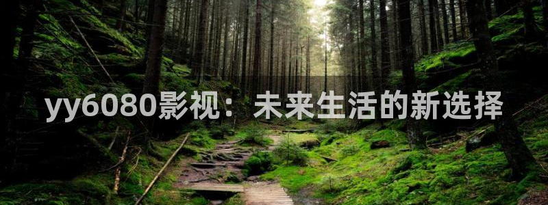 湖州新视觉影城：yy6080影视：未来生活的新选择